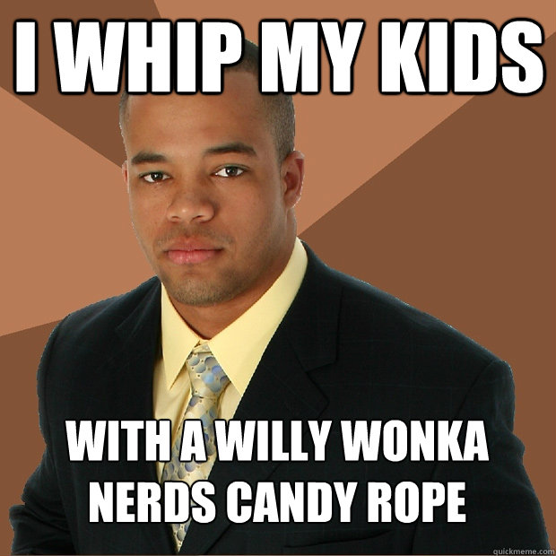 i whip my kids with a willy wonka nerds candy rope - i whip my kids with a willy wonka nerds candy rope  Successful Black Man