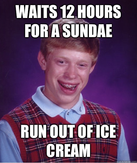 Waits 12 hours for a sundae Run out of ice cream  Bad Luck Brian