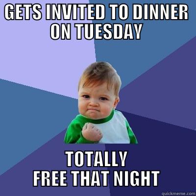 GETS INVITED TO DINNER ON TUESDAY TOTALLY FREE THAT NIGHT Success Kid