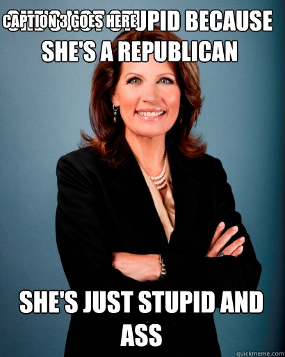 She's not stupid because she's a Republican She's just stupid and ass Caption 3 goes here  Whites Rule Bachmann