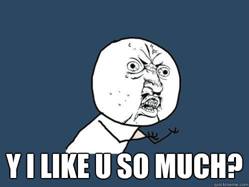  Y I Like U So Much?  Y U No