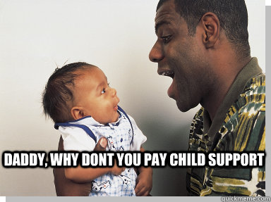 daddy, why dont you pay child support - daddy, why dont you pay child support  Misc