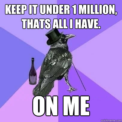 Keep it under 1 million, thats all i have. ON ME  Rich Raven