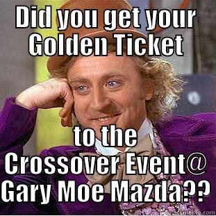 DID YOU GET YOUR GOLDEN TICKET TO THE CROSSOVER EVENT@ GARY MOE MAZDA?? Condescending Wonka