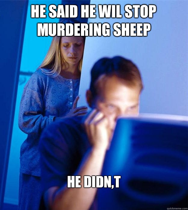 He said he wil stop murdering sheep he didn,t 
  Redditors Wife