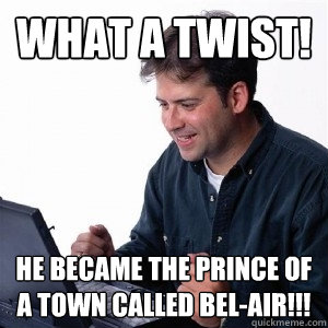 what a twist! he became the prince of a town called bel-air!!!  Lonely Computer Guy