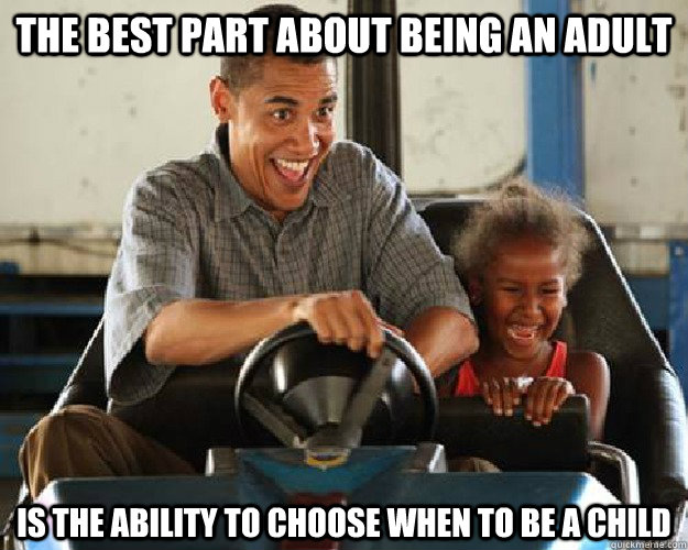 The best part about being an adult is the ability to choose when to be a child - The best part about being an adult is the ability to choose when to be a child  Adult Children