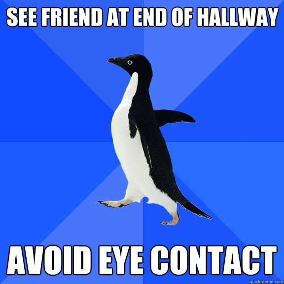 see friend at end of hallway avoid eye contact  Socially Awkward Penguin