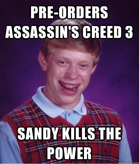 Pre-Orders Assassin's Creed 3 Sandy kills the power - Pre-Orders Assassin's Creed 3 Sandy kills the power  Bad Luck Brian