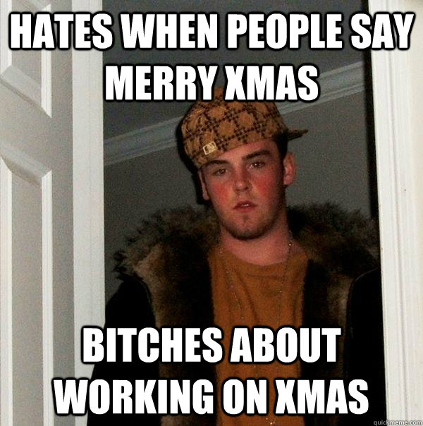 Hates when people say merry xmas Bitches about working on xmas  Scumbag Steve