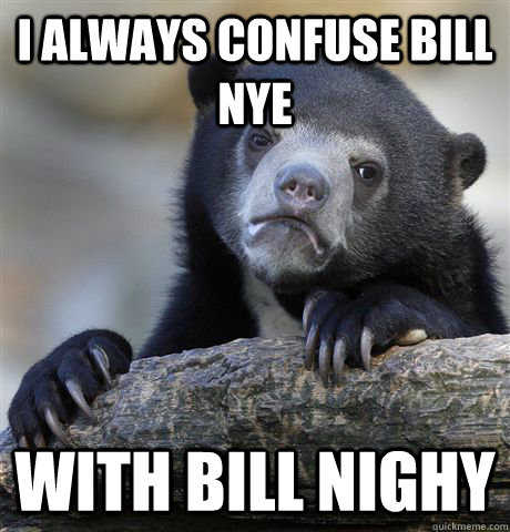 I always confuse bill nye with bill nighy - I always confuse bill nye with bill nighy  Confession Bear