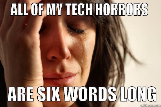  ALL OF MY TECH HORRORS     ARE SIX WORDS LONG First World Problems