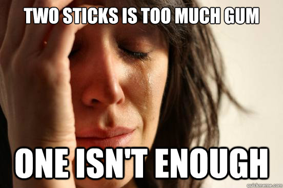 Two sticks is too much gum One isn't enough  First World Problems