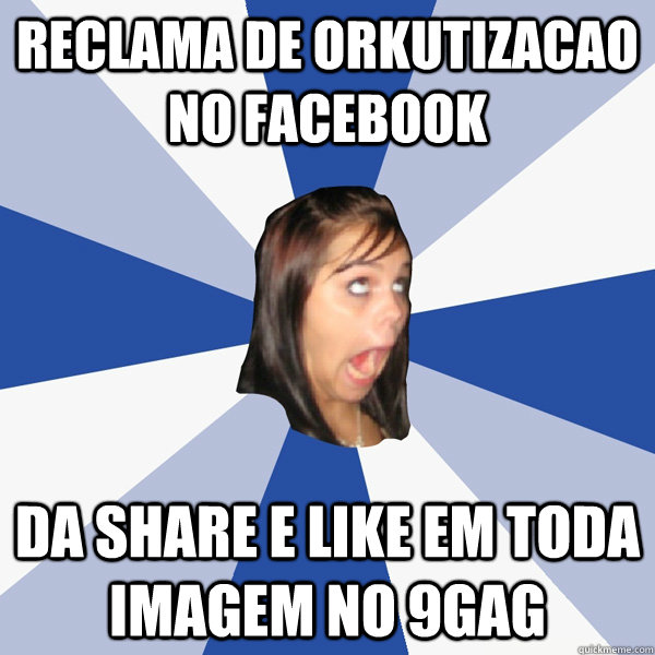 Reclama de orkutizacao no facebook Da SHARE e LIKE em toda imagem no 9GAG  Annoying Facebook Girl