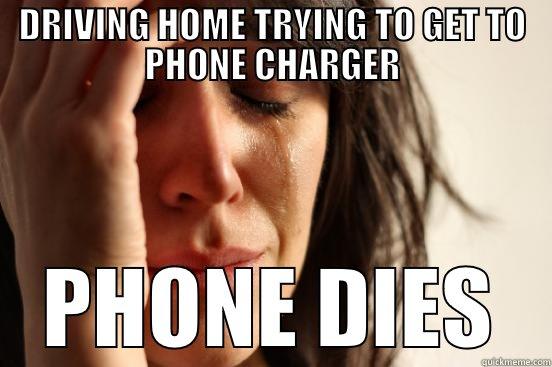 DRIVING HOME TRYING TO GET TO PHONE CHARGER PHONE DIES First World Problems