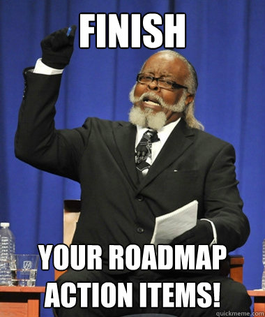 Finish your roadmap action items!  The Rent Is Too Damn High