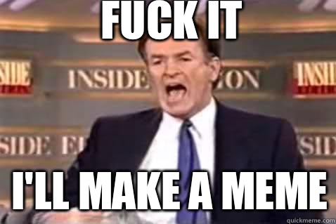 fuck it I'll make a meme  Fuck It Bill OReilly