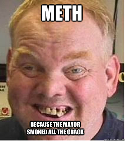 METH because the mayor smoked all the crack  