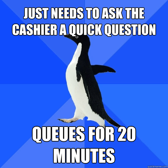 Just needs to ask the cashier a quick question queues for 20 minutes   Socially Awkward Penguin