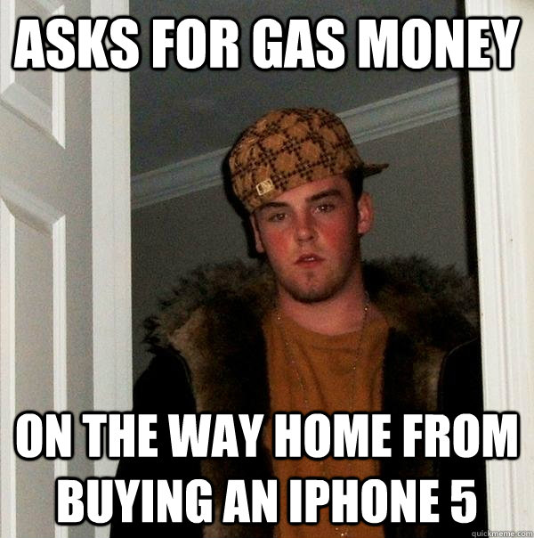 Asks for gas money On the way home from buying an iphone 5 - Asks for gas money On the way home from buying an iphone 5  Scumbag Steve