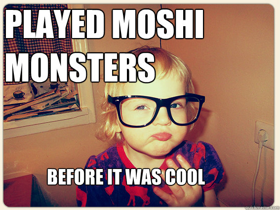 played moshi monsters before it was cool - played moshi monsters before it was cool  Misc
