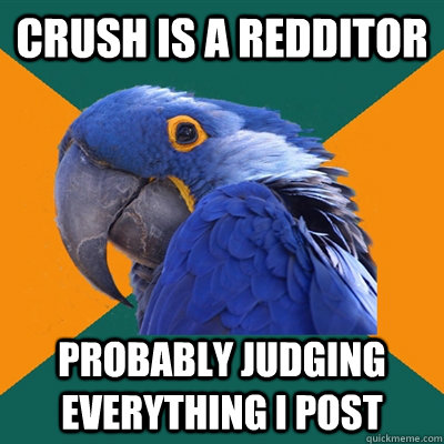 Crush is a redditor Probably judging everything I post  Paranoid Parrot