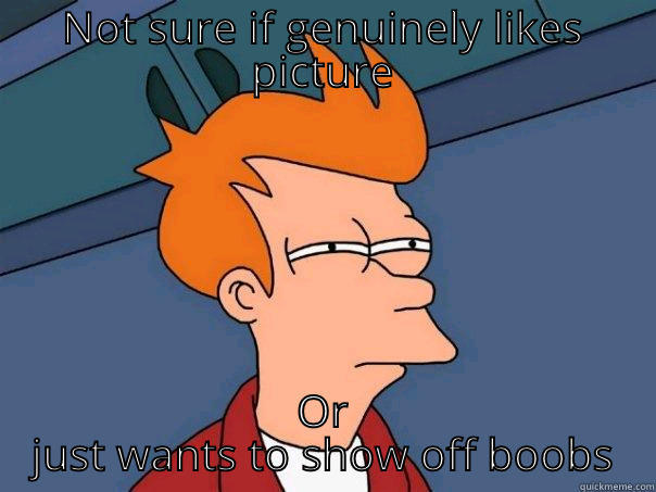 NOT SURE IF GENUINELY LIKES PICTURE OR JUST WANTS TO SHOW OFF BOOBS Futurama Fry