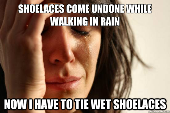 shoelaces come undone while walking in rain Now i have to tie wet shoelaces  First World Problems