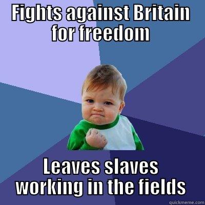 FIGHTS AGAINST BRITAIN FOR FREEDOM LEAVES SLAVES WORKING IN THE FIELDS Success Kid