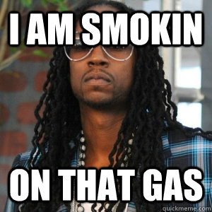 I Am Smokin On that gas  