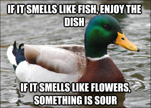 If it smells like fish, enjoy the dish if it smells like flowers, something is sour  Actual Advice Mallard