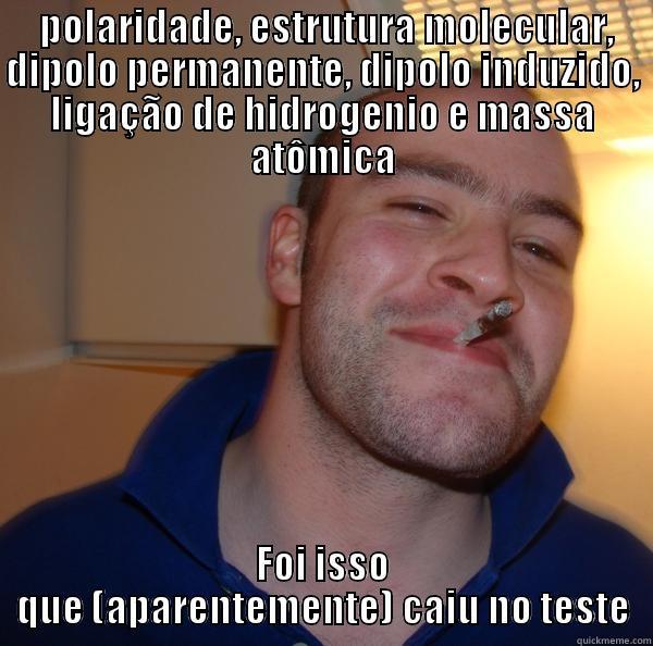  POLARIDADE, ESTRUTURA MOLECULAR, DIPOLO PERMANENTE, DIPOLO INDUZIDO, LIGAÇÃO DE HIDROGENIO E MASSA ATÔMICA FOI ISSO QUE (APARENTEMENTE) CAIU NO TESTE Good Guy Greg 