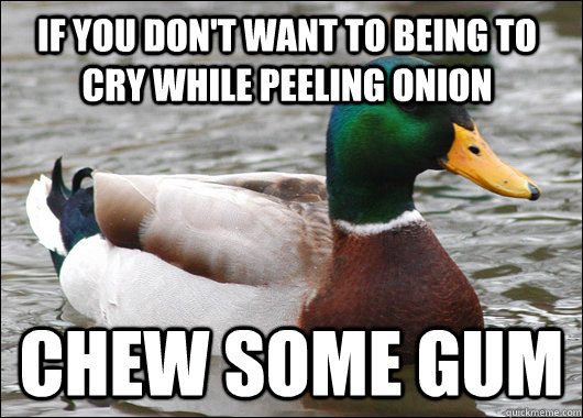 If you don't want to being to cry while peeling onion Chew some gum  Actual Advice Mallard