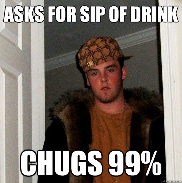 asks for sip of drink chugs 99%  Scumbag Steve