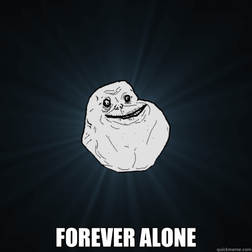  FOREVER ALONE  Forever Alone
