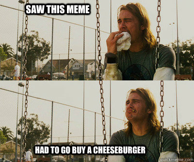 Saw this meme had to go buy a cheeseburger  First World Stoner Problems
