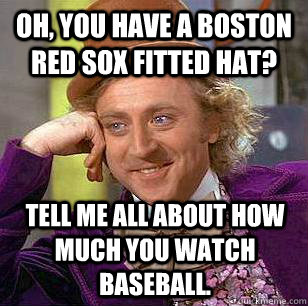 Oh, you have a Boston Red Sox fitted hat? Tell me all about how much you watch baseball. - Oh, you have a Boston Red Sox fitted hat? Tell me all about how much you watch baseball.  Condescending Wonka