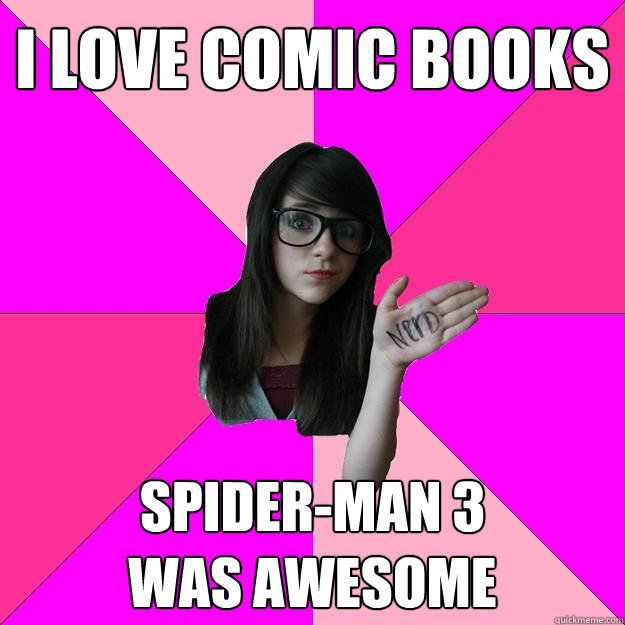 I love comic books Spider-man 3
was awesome  Idiot Nerd Girl