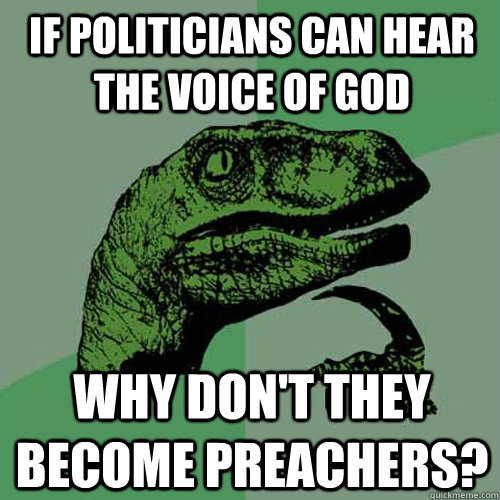 If politicians can hear the voice of god why don't they become preachers? - If politicians can hear the voice of god why don't they become preachers?  Philosoraptor