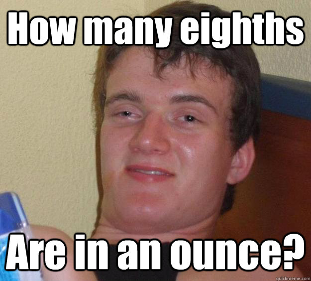 How many eighths  Are in an ounce?  10 Guy