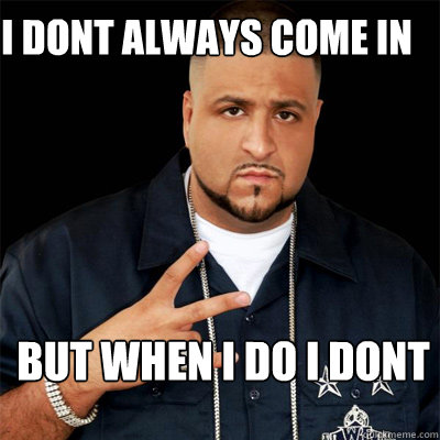 I dont always come in BUt when i do I dont - I dont always come in BUt when i do I dont  Dj Khaled