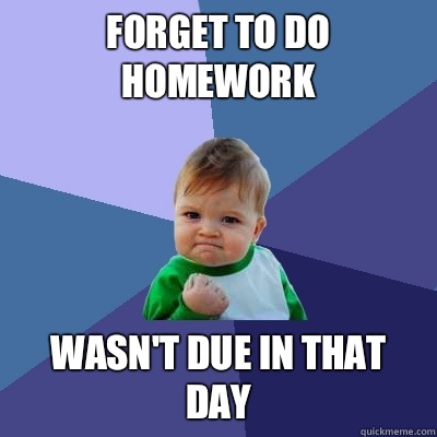 forget to do homework wasn't due in that day  Success Kid