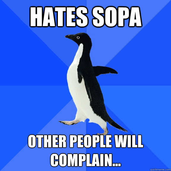 hates sopa other people will complain...  Socially Awkward Penguin