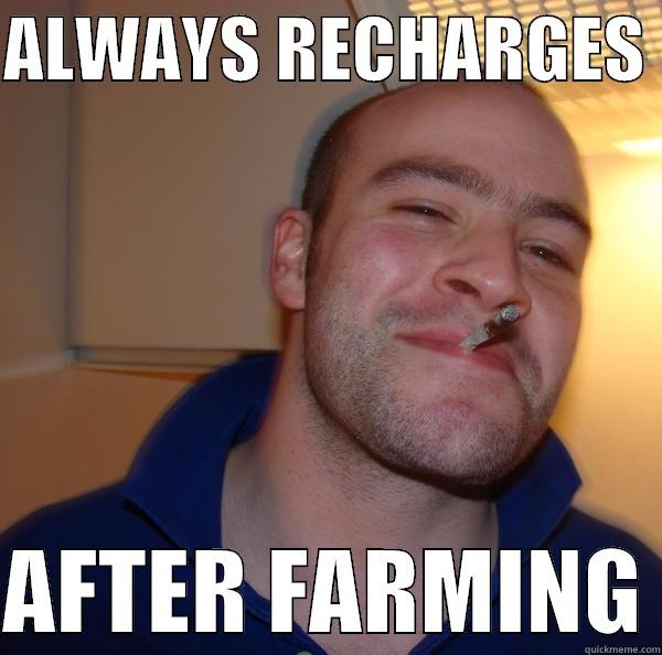 ALWAYS RECHARGES   AFTER FARMING Good Guy Greg 