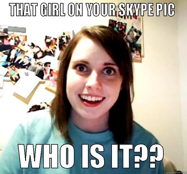 THAT GIRL ON YOUR SKYPE PIC WHO IS IT?? Overly Attached Girlfriend