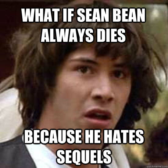 what if sean bean always dies because he hates sequels - what if sean bean always dies because he hates sequels  conspiracy keanu