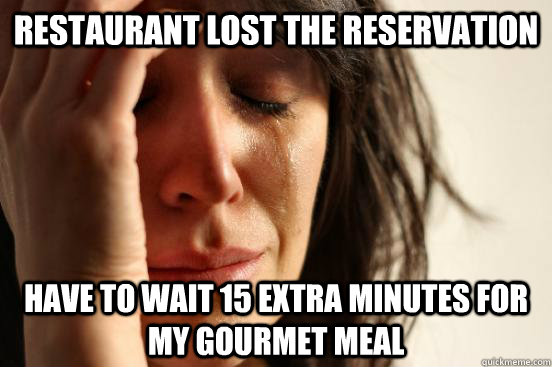 Restaurant lost the reservation Have to wait 15 extra minutes for my gourmet meal  First World Problems