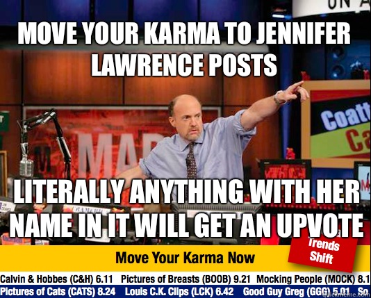 Move your karma to Jennifer Lawrence posts Literally anything with her name in it will get an upvote  Mad Karma with Jim Cramer