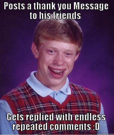 POSTS A THANK YOU MESSAGE TO HIS FRIENDS  GETS REPLIED WITH ENDLESS REPEATED COMMENTS :D Bad Luck Brian