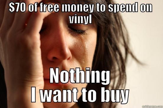 $70 OF FREE MONEY TO SPEND ON VINYL NOTHING I WANT TO BUY First World Problems